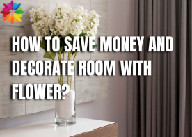 How To Save Money and Decorate Room With Flowers?