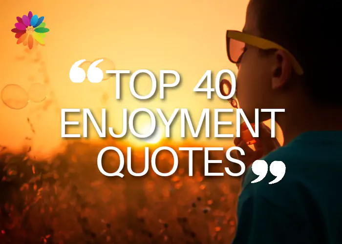 TOP 40 ENJOYMENT QUOTES